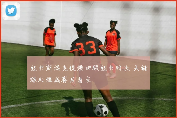 经典斯诺克视频回顾经典对决 关键球处理成赛后看点