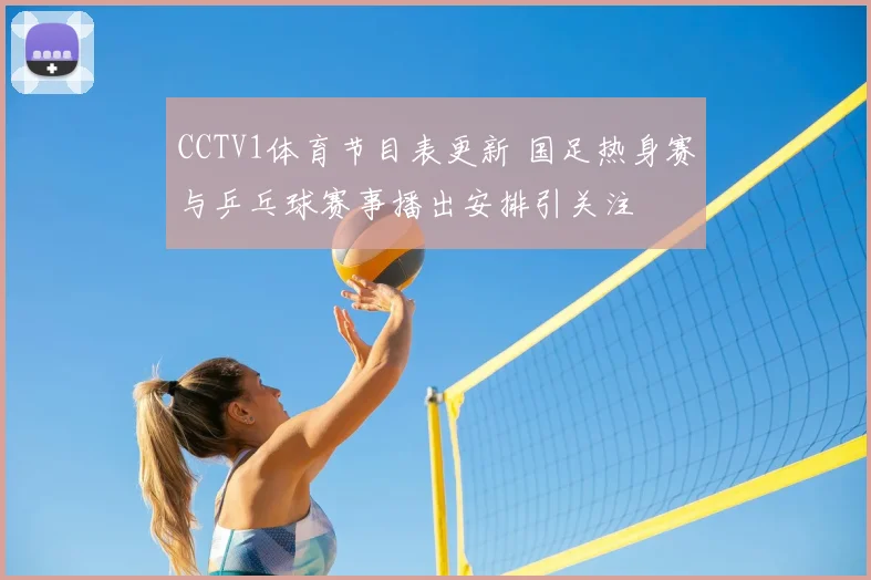 CCTV1体育节目表更新 国足热身赛与乒乓球赛事播出安排引关注