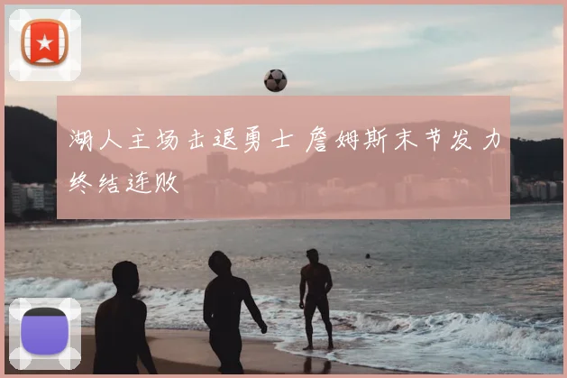 湖人主场击退勇士 詹姆斯末节发力终结连败