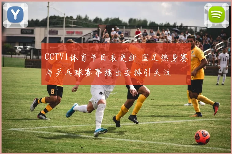 CCTV1体育节目表更新 国足热身赛与乒乓球赛事播出安排引关注